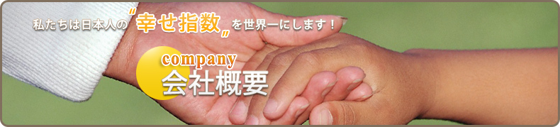 私たちは日本人の“幸せ指数”を世界一にします! 会社概要